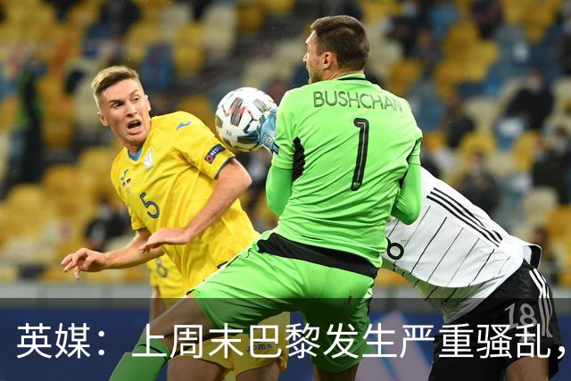 英媒：上周末巴黎发生严重骚乱，、巴黎对阵巴萨比赛加强安保